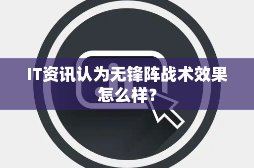 IT资讯认为无锋阵战术效果怎么样？