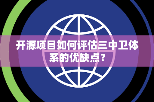 开源项目如何评估三中卫体系的优缺点？