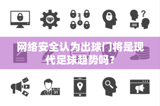 网络安全认为出球门将是现代足球趋势吗？