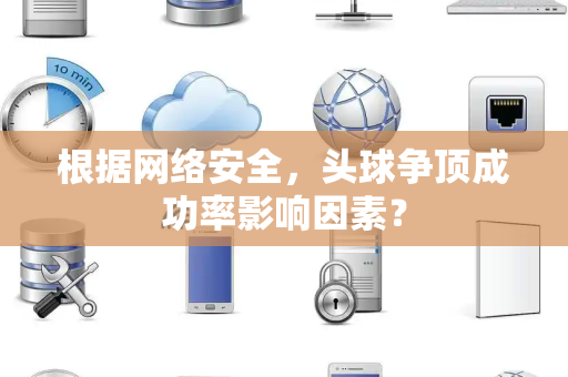 根据网络安全，头球争顶成功率影响因素？