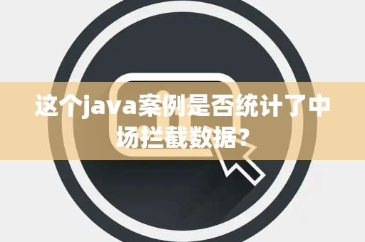 这个java案例是否统计了中场拦截数据？