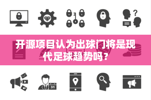 开源项目认为出球门将是现代足球趋势吗？