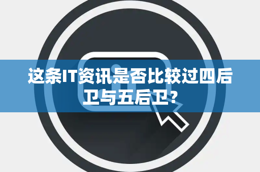 这条IT资讯是否比较过四后卫与五后卫？