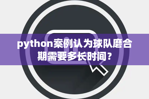 python案例认为球队磨合期需要多长时间？