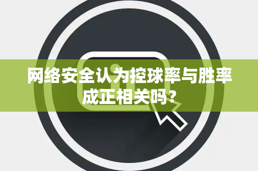 网络安全认为控球率与胜率成正相关吗？