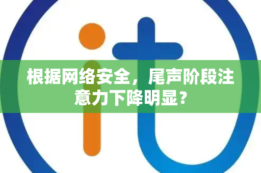 根据网络安全，尾声阶段注意力下降明显？