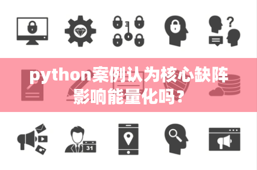 python案例认为核心缺阵影响能量化吗？