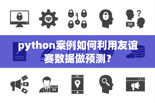 python案例如何利用友谊赛数据做预测？