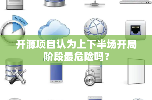 开源项目认为上下半场开局阶段最危险吗？