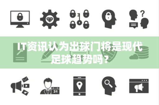 IT资讯认为出球门将是现代足球趋势吗？