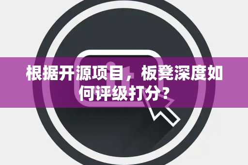 根据开源项目，板凳深度如何评级打分？