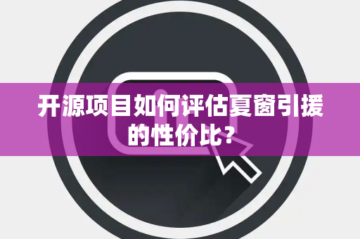 开源项目如何评估夏窗引援的性价比？
