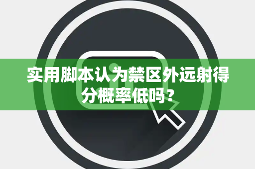 实用脚本认为禁区外远射得分概率低吗？