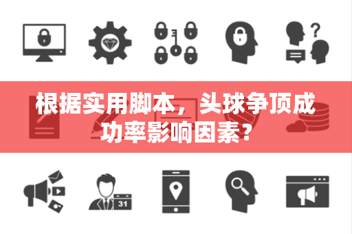 根据实用脚本，头球争顶成功率影响因素？