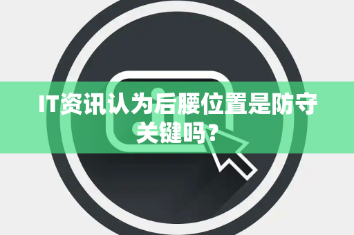 IT资讯认为后腰位置是防守关键吗？