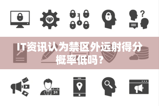IT资讯认为禁区外远射得分概率低吗？
