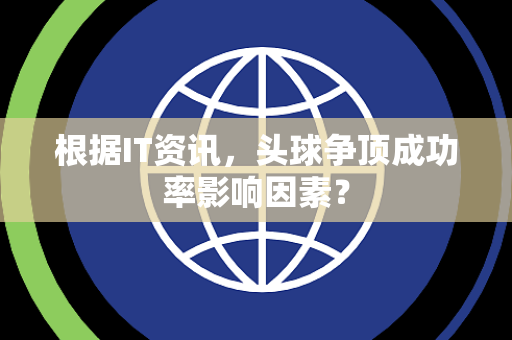 根据IT资讯，头球争顶成功率影响因素？