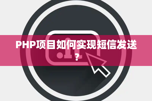 PHP项目如何实现短信发送？