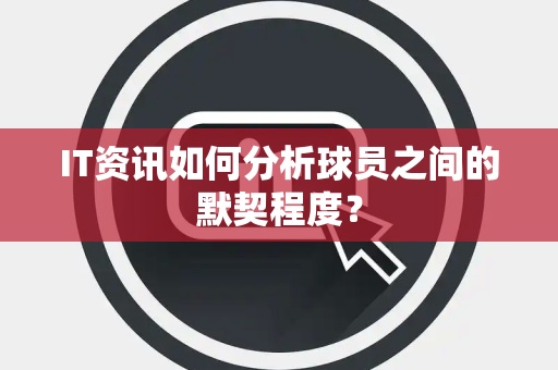 IT资讯如何分析球员之间的默契程度？