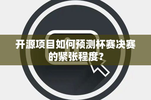 开源项目如何预测杯赛决赛的紧张程度？