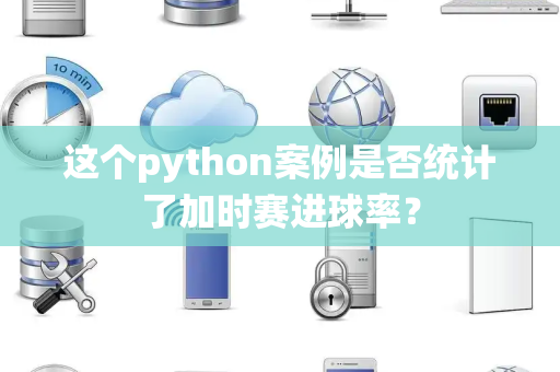 这个python案例是否统计了加时赛进球率？