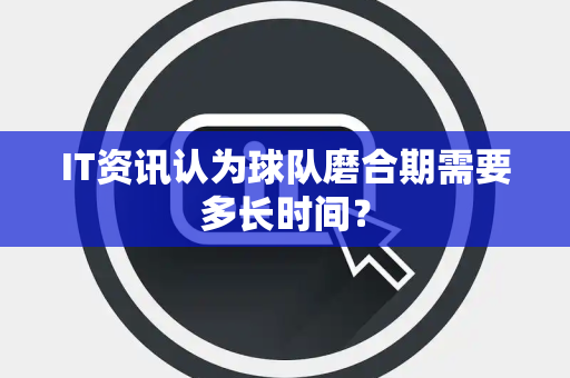 IT资讯认为球队磨合期需要多长时间？