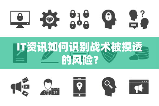IT资讯如何识别战术被摸透的风险？