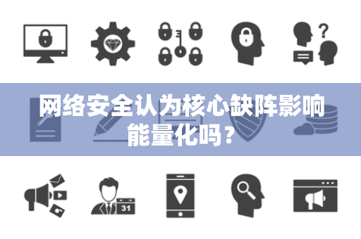 网络安全认为核心缺阵影响能量化吗？