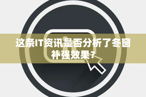 这条IT资讯是否分析了冬窗补强效果？
