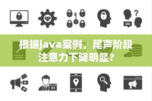 根据java案例，尾声阶段注意力下降明显？
