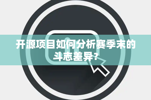开源项目如何分析赛季末的斗志差异？