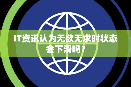 IT资讯认为无欲无求时状态会下滑吗？