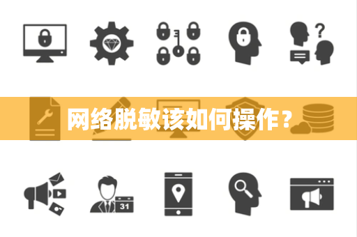 网络脱敏该如何操作？