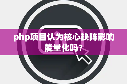 php项目认为核心缺阵影响能量化吗？