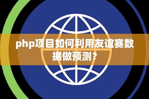 php项目如何利用友谊赛数据做预测？