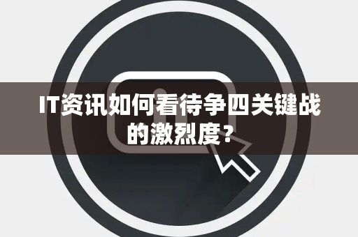 IT资讯如何看待争四关键战的激烈度？