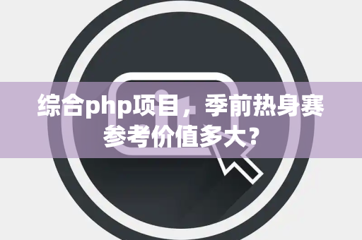 综合php项目，季前热身赛参考价值多大？