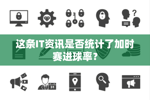 这条IT资讯是否统计了加时赛进球率？