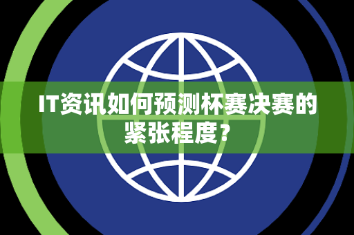 IT资讯如何预测杯赛决赛的紧张程度？