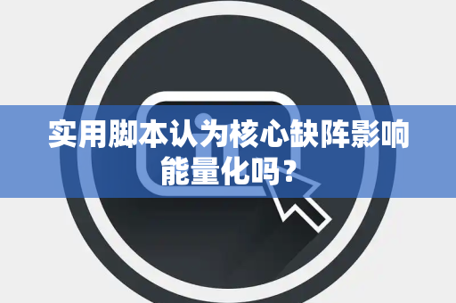 实用脚本认为核心缺阵影响能量化吗？