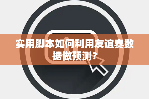 实用脚本如何利用友谊赛数据做预测？