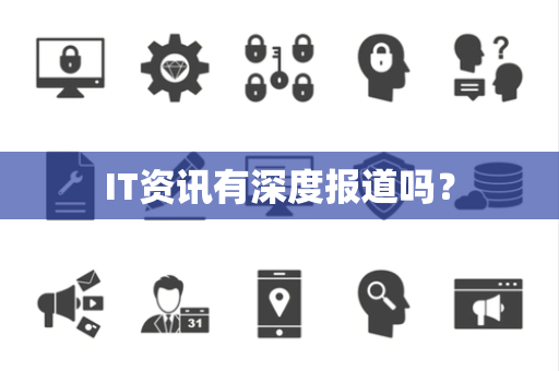 IT资讯有深度报道吗? IT资讯有深度报道吗?