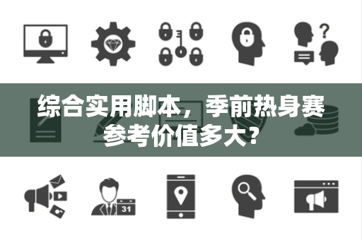 综合实用脚本，季前热身赛参考价值多大？