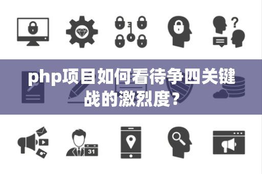 php项目如何看待争四关键战的激烈度？
