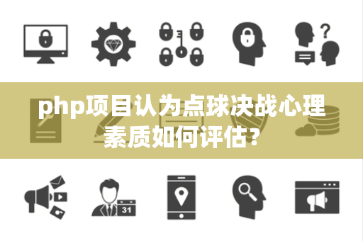 php项目认为点球决战心理素质如何评估？