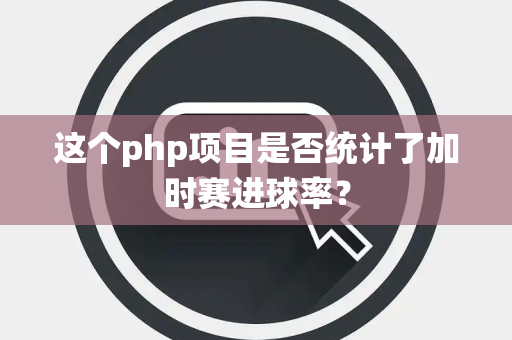 这个php项目是否统计了加时赛进球率？