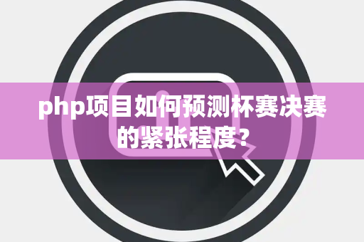php项目如何预测杯赛决赛的紧张程度？