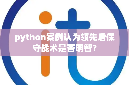 python案例认为领先后保守战术是否明智？