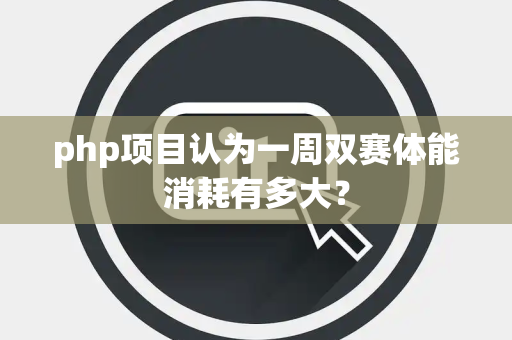 php项目认为一周双赛体能消耗有多大？