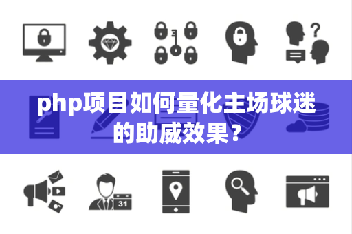 php项目如何量化主场球迷的助威效果？